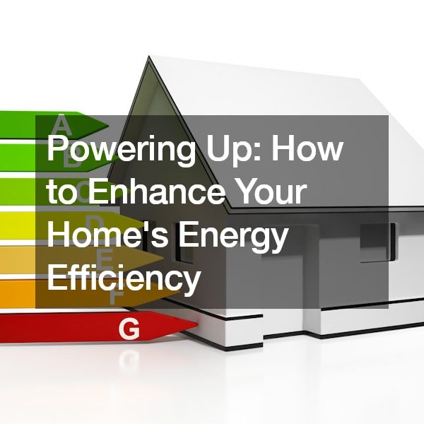 Powering Up: How to Enhance Your Home’s Energy Efficiency