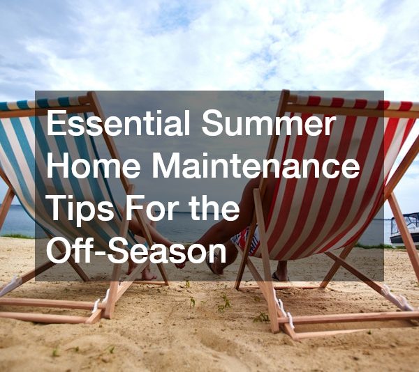 Essential Summer Home Maintenance Tips For the Off-Season