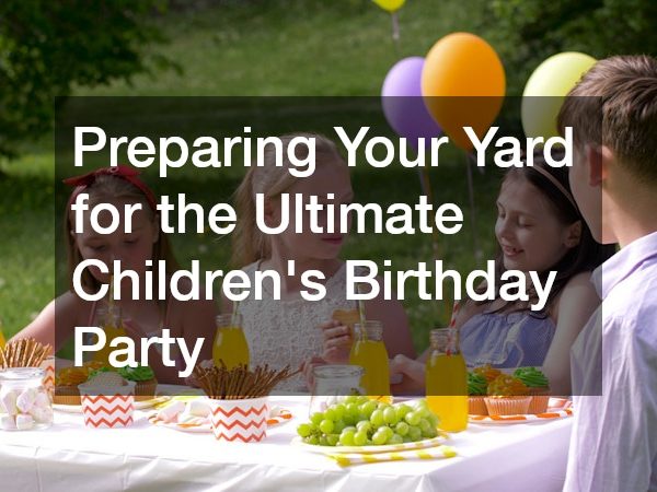 Preparing Your Yard for the Ultimate Childrens Birthday Party